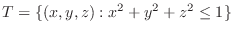 $\displaystyle{T = \{(x,y,z) : x^2 + y^2 + z^2 \leq 1\}}$