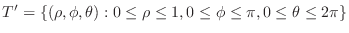 $\displaystyle T' = \{(\rho,\phi,\theta) : 0 \leq \rho \leq 1, 0 \leq \phi \leq \pi, 0 \leq \theta \leq 2\pi \} $