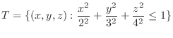 $\displaystyle{T = \{(x,y,z) : \frac{x^2}{2^2} + \frac{y^2}{3^2} + \frac{z^2}{4^2} \leq 1\}}$