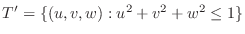 $T' = \{(u,v,w) : u^2 + v^2 + w^2 \leq 1\}$
