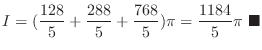 $\displaystyle I = (\frac{128}{5} + \frac{288}{5} + \frac{768}{5})\pi = \frac{1184}{5}\pi \ensuremath{ \blacksquare}$