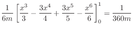 $\displaystyle \frac{1}{6m}\left[\frac{x^{3}}{3} - \frac{3x^{4}}{4} + \frac{3x^{5}}{5} - \frac{x^{6}}{6} \right ]_{0}^{1} = \frac{1}{360m}$