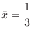 $\displaystyle{\bar x = \frac{1}{3}}$