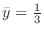 $\bar y = \frac{1}{3}$