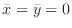 $\bar{x} = \bar{y} = 0$