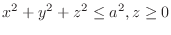 $\displaystyle{x^2 + y^2 + z^2 \leq a^2, z \geq 0}$