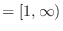 $= [1, \infty)$