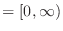 $= [0, \infty)$