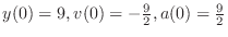 $y(0) = 9, v(0) = -\frac{9}{2}, a(0) = \frac{9}{2}$