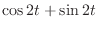 $\displaystyle{\cos{2t} + \sin{2t}}$