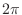 $\displaystyle{2\pi}$