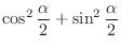$\displaystyle \cos^{2}{\frac{\alpha}{2}} + \sin^{2}{\frac{\alpha}{2}}$
