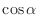 $\displaystyle \cos{\alpha}$