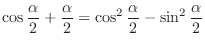 $\displaystyle \cos{\frac{\alpha}{2} + \frac{\alpha}{2}} = \cos^{2}\frac{\alpha}{2} - \sin^{2}\frac{\alpha}{2}$