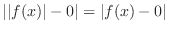 $\vert\vert f(x)\vert - 0\vert = \vert f(x) - 0\vert$
