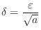 $\displaystyle{\delta = \frac{\varepsilon}{\sqrt{a}}}$