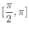 $\displaystyle{[\frac{\pi}{2},\pi]}$