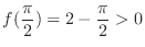 $\displaystyle{f(\frac{\pi}{2}) = 2 - \frac{\pi}{2} > 0}$