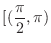 $\displaystyle{[(\frac{\pi}{2},\pi)}$