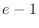 $e - 1$