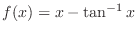 $\displaystyle{f(x) = x - \tan^{-1}{x}}$