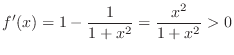 $\displaystyle f'(x) = 1 - \frac{1}{1+x^2} = \frac{x^2}{1+x^2} > 0 $