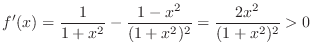 $\displaystyle f'(x) = \frac{1}{1+x^2} - \frac{1 - x^2}{(1+x^2)^2} = \frac{2x^2}{(1+x^2)^2} > 0 $