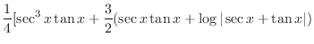 $\displaystyle{\frac{1}{4}[\sec^{3}{x}\tan{x} + \frac{3}{2}(\sec{x}\tan{x} + \log\vert\sec{x} + \tan{x}\vert)}$