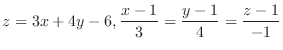 $\displaystyle{z = 3x + 4y - 6, \frac{x-1}{3} = \frac{y-1}{4} = \frac{z-1}{-1}}$