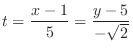 $\displaystyle{t = \frac{x-1}{5} = \frac{y - 5}{-\sqrt{2}}}$