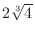 $2\sqrt[3]{4}$