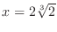 $x = 2 \sqrt[3]{2}$