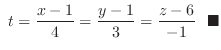 $\displaystyle  t = \frac{x-1}{4} = \frac{y-1}{3} = \frac{z-6}{-1}  \ensuremath{ \blacksquare}$