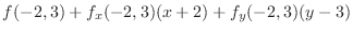 $\displaystyle f(-2,3) + f_x(-2,3)(x+2) + f_y(-2,3)(y-3)$