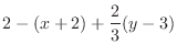 $\displaystyle 2 -(x+2) + \frac{2}{3}(y-3)$