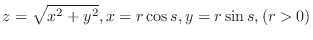 $\displaystyle{z = \sqrt{x^{2} + y^{2}}, x = r\cos{s}, y = r\sin{s}, (r > 0)}$