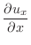 $\displaystyle \frac{\partial u_x}{\partial x}$
