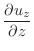 $\displaystyle \frac{\partial u_z}{\partial z}$