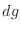 $\displaystyle dg$