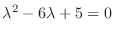 $\lambda^2 -6\lambda + 5 = 0$