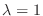 $\lambda = 1$