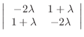 $\displaystyle \left\vert\begin{array}{cc}
-2\lambda & 1+\lambda\\
1+\lambda & -2\lambda
\end{array}\right \vert$