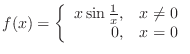 $\displaystyle f(x) = \left\{\begin{array}{rl}
x\sin{\frac{1}{x}}, & x \neq 0\\
0, & x = 0
\end{array}\right.$