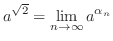 $\displaystyle a^{\sqrt{2}} = \lim_{n \rightarrow \infty} a^{\alpha_{n}} $