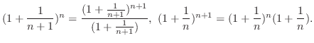 $\displaystyle (1 + \frac{1}{n+1})^n = \frac{(1 + \frac{1}{n+1})^{n+1}}{(1 + \fr...
...}{n+1})},  (1 + \frac{1}{n})^{n+1} = (1 + \frac{1}{n})^{n} (1 + \frac{1}{n}). $