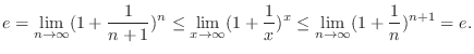 $\displaystyle e = \lim_{n \rightarrow \infty} (1 + \frac{1}{n+1})^n \leq \lim_{...
... + \frac{1}{x})^x \leq \lim_{n \rightarrow \infty}(1 + \frac{1}{n})^{n+1} = e. $