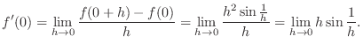 $\displaystyle f^{\prime}(0) = \lim_{h \rightarrow 0}\frac{f(0+h) - f(0)}{h} = \...
... 0}\frac{h^2 \sin{\frac{1}{h}}}{h} = \lim_{h \rightarrow 0}h\sin{\frac{1}{h}}. $