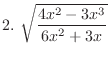 $\displaystyle{2.  \sqrt{\frac{4x^2 - 3x^3}{6x^2 + 3x}}}$
