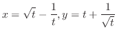 $\displaystyle{x = \sqrt{t} - \frac{1}{t}, y = t + \frac{1}{\sqrt{t}}}$