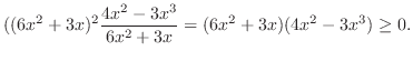 $\displaystyle ((6x^2 + 3x)^2 \frac{4x^2 - 3x^3}{6x^2 + 3x} = (6x^2 + 3x)(4x^2 - 3x^3) \geq 0.$